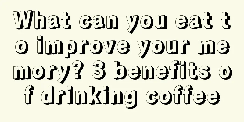 What can you eat to improve your memory? 3 benefits of drinking coffee