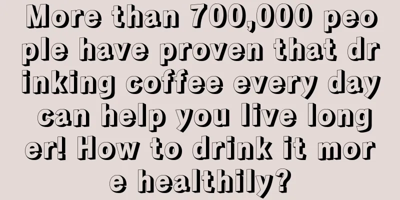 More than 700,000 people have proven that drinking coffee every day can help you live longer! How to drink it more healthily?