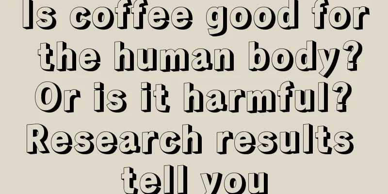 Is coffee good for the human body? Or is it harmful? Research results tell you