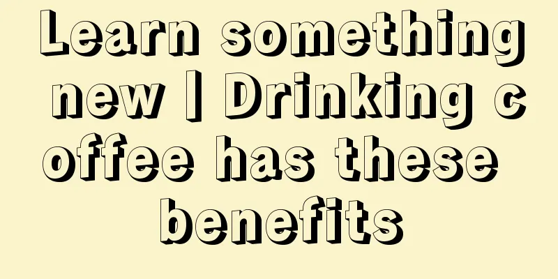 Learn something new丨Drinking coffee has these benefits