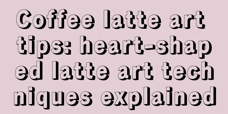 Coffee latte art tips: heart-shaped latte art techniques explained