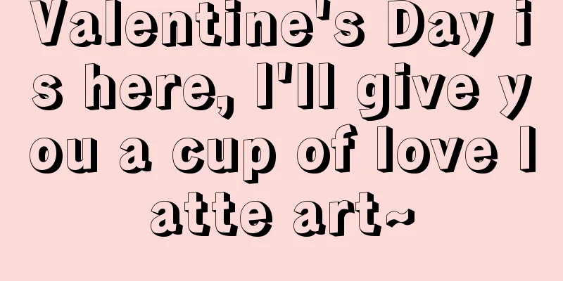 Valentine's Day is here, I'll give you a cup of love latte art~