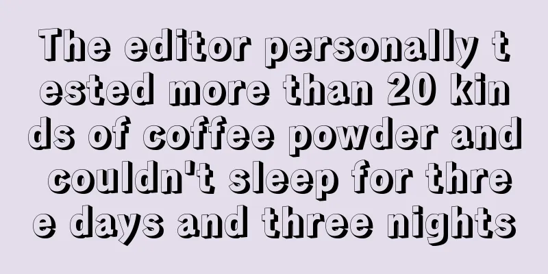 The editor personally tested more than 20 kinds of coffee powder and couldn't sleep for three days and three nights