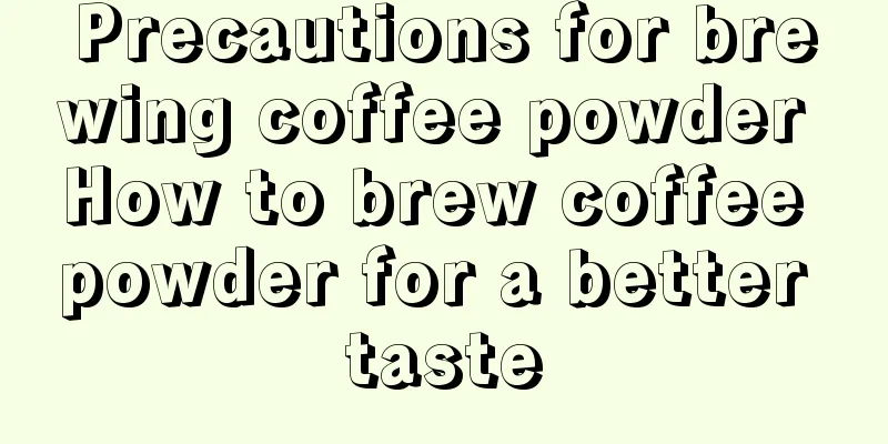 Precautions for brewing coffee powder How to brew coffee powder for a better taste