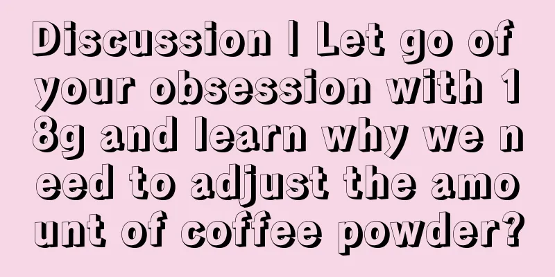 Discussion | Let go of your obsession with 18g and learn why we need to adjust the amount of coffee powder?