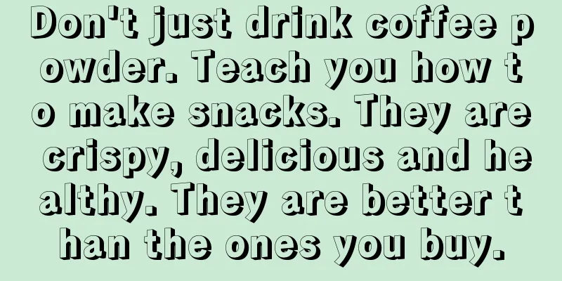 Don't just drink coffee powder. Teach you how to make snacks. They are crispy, delicious and healthy. They are better than the ones you buy.