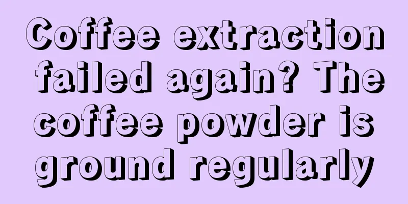 Coffee extraction failed again? The coffee powder is ground regularly