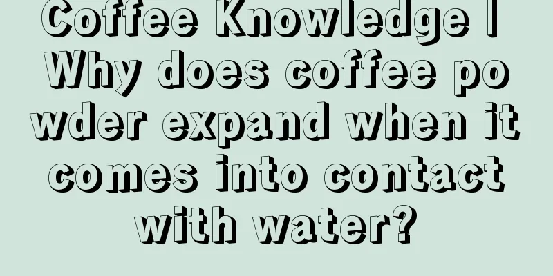 Coffee Knowledge | Why does coffee powder expand when it comes into contact with water?