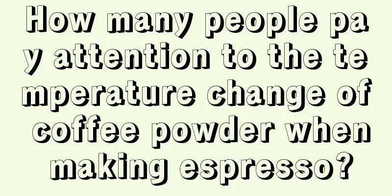 How many people pay attention to the temperature change of coffee powder when making espresso?