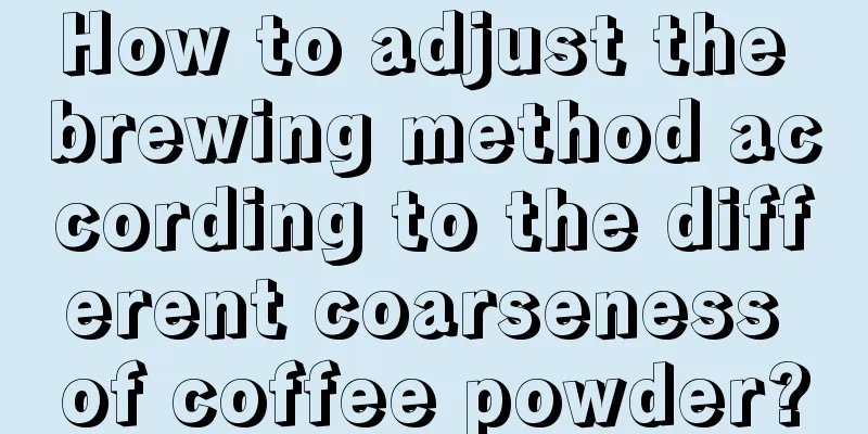 How to adjust the brewing method according to the different coarseness of coffee powder?