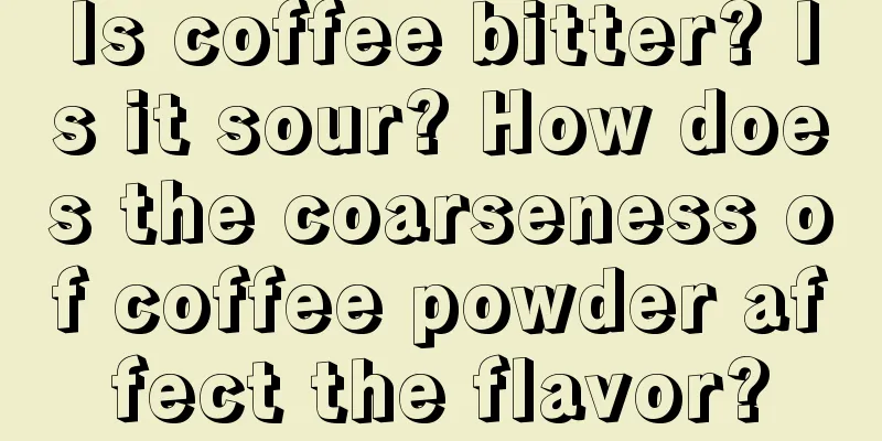 Is coffee bitter? Is it sour? How does the coarseness of coffee powder affect the flavor?