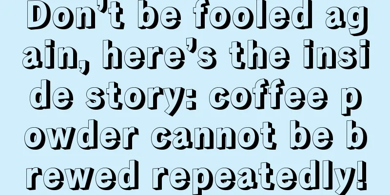 Don’t be fooled again, here’s the inside story: coffee powder cannot be brewed repeatedly!