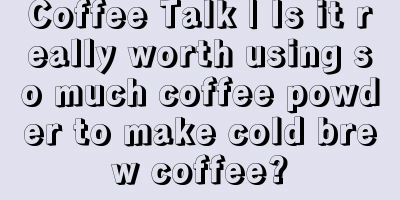 Coffee Talk | Is it really worth using so much coffee powder to make cold brew coffee?