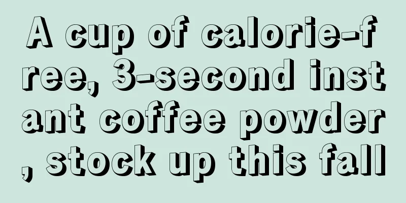 A cup of calorie-free, 3-second instant coffee powder, stock up this fall