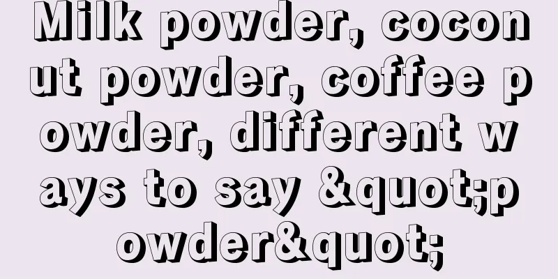 Milk powder, coconut powder, coffee powder, different ways to say "powder"