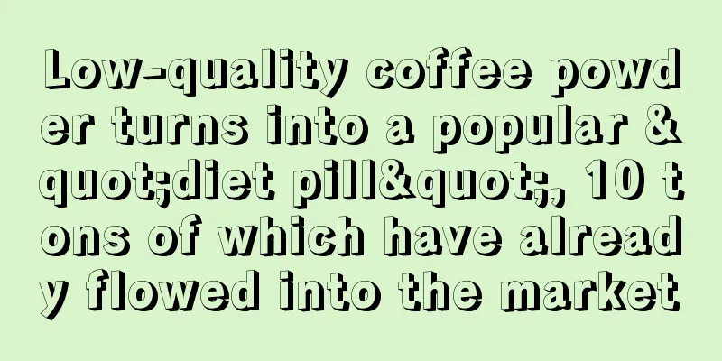 Low-quality coffee powder turns into a popular "diet pill", 10 tons of which have already flowed into the market