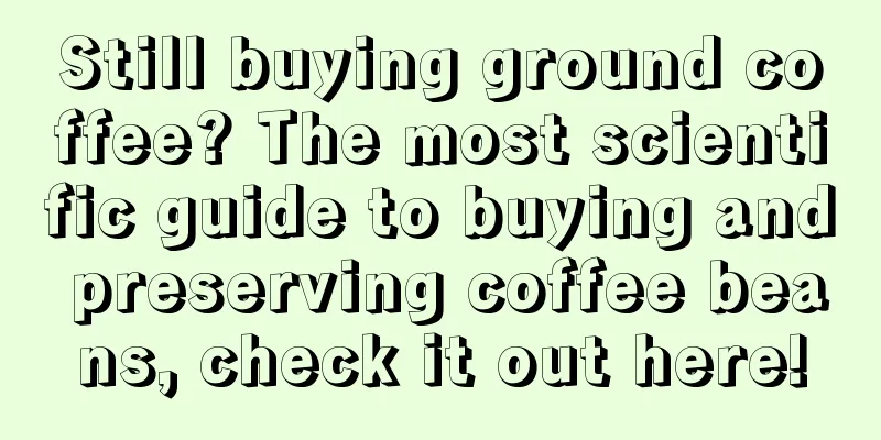 Still buying ground coffee? The most scientific guide to buying and preserving coffee beans, check it out here!