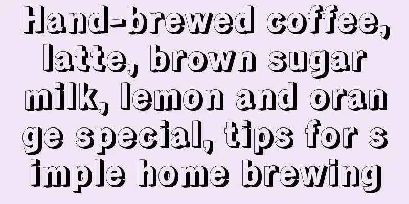 Hand-brewed coffee, latte, brown sugar milk, lemon and orange special, tips for simple home brewing