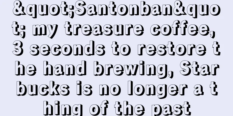 "Santonban" my treasure coffee, 3 seconds to restore the hand brewing, Starbucks is no longer a thing of the past