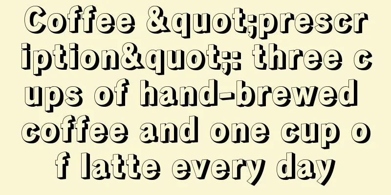 Coffee "prescription": three cups of hand-brewed coffee and one cup of latte every day