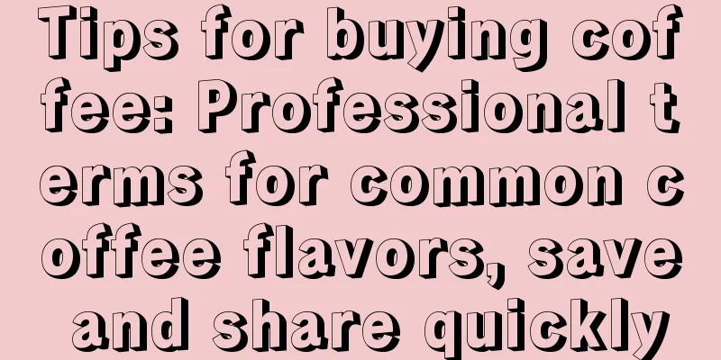 Tips for buying coffee: Professional terms for common coffee flavors, save and share quickly