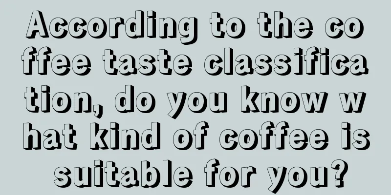 According to the coffee taste classification, do you know what kind of coffee is suitable for you?