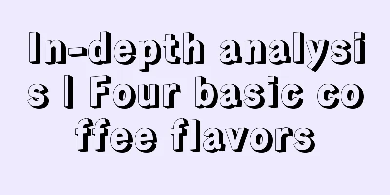 In-depth analysis | Four basic coffee flavors