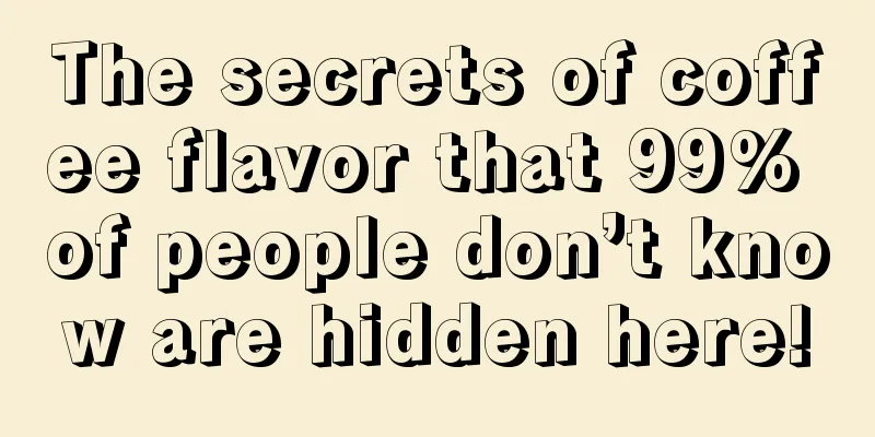 The secrets of coffee flavor that 99% of people don’t know are hidden here!