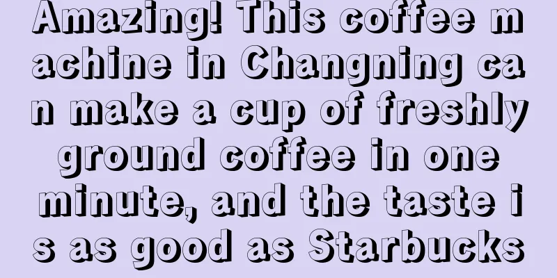 Amazing! This coffee machine in Changning can make a cup of freshly ground coffee in one minute, and the taste is as good as Starbucks