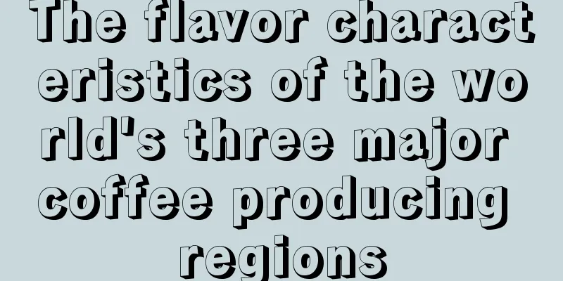 The flavor characteristics of the world's three major coffee producing regions