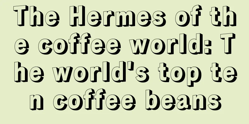 The Hermes of the coffee world: The world's top ten coffee beans