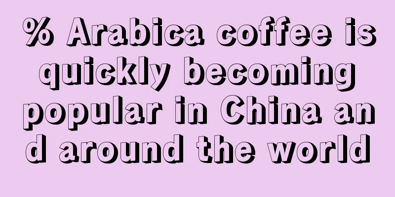 % Arabica coffee is quickly becoming popular in China and around the world