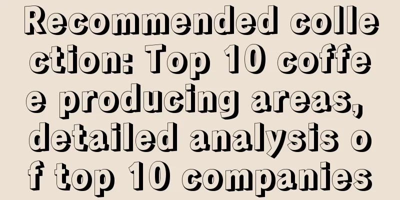 Recommended collection: Top 10 coffee producing areas, detailed analysis of top 10 companies