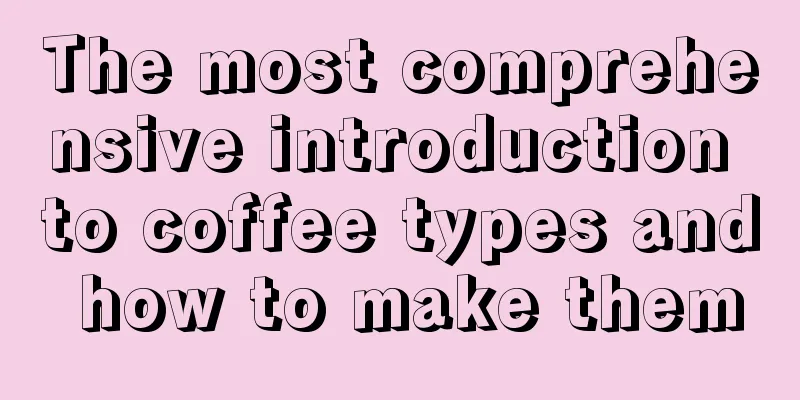 The most comprehensive introduction to coffee types and how to make them