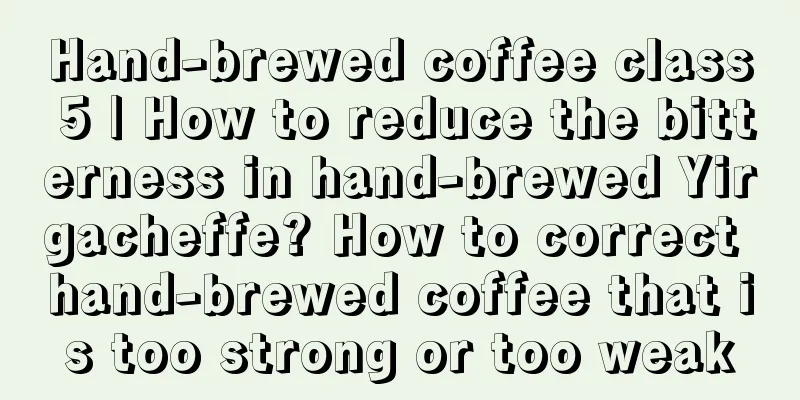 Hand-brewed coffee class 5 | How to reduce the bitterness in hand-brewed Yirgacheffe? How to correct hand-brewed coffee that is too strong or too weak