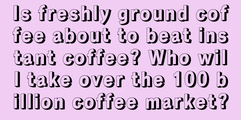 Is freshly ground coffee about to beat instant coffee? Who will take over the 100 billion coffee market?