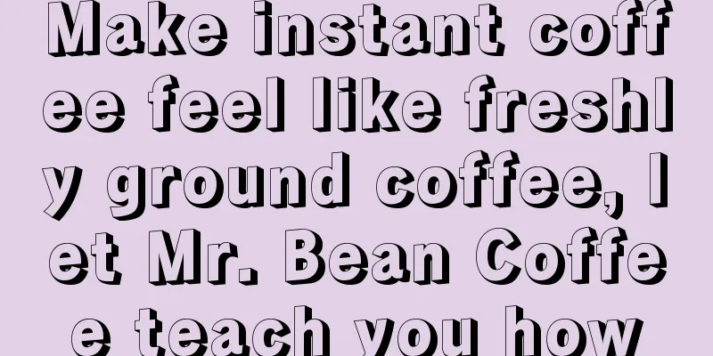 Make instant coffee feel like freshly ground coffee, let Mr. Bean Coffee teach you how