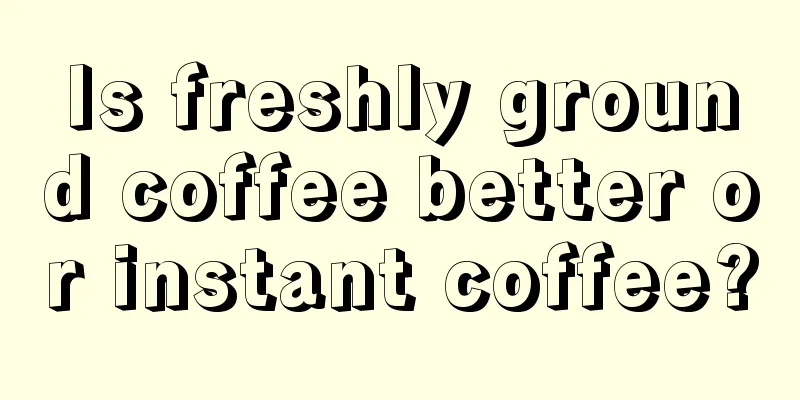 Is freshly ground coffee better or instant coffee?