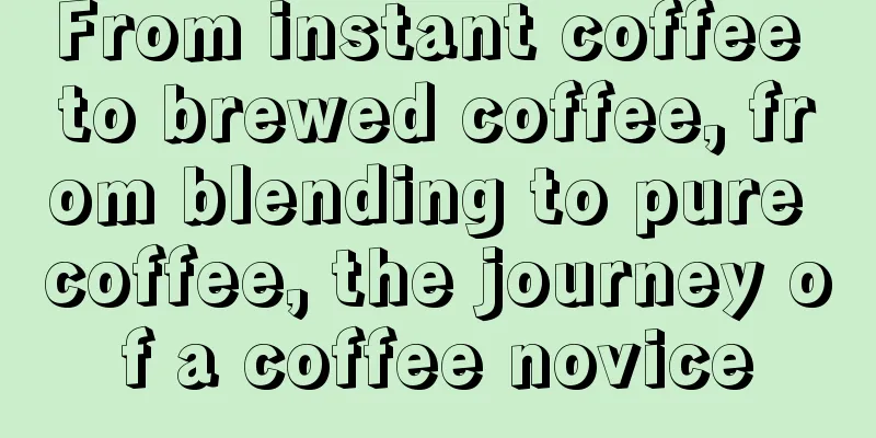 From instant coffee to brewed coffee, from blending to pure coffee, the journey of a coffee novice