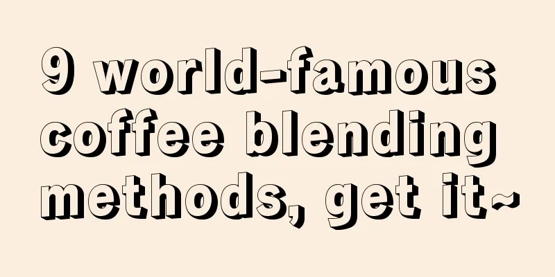 9 world-famous coffee blending methods, get it~