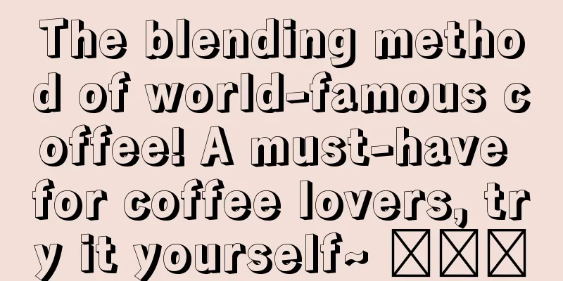 The blending method of world-famous coffee! A must-have for coffee lovers, try it yourself~ ​​​