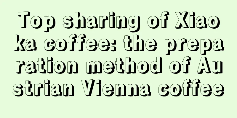 Top sharing of Xiaoka coffee: the preparation method of Austrian Vienna coffee