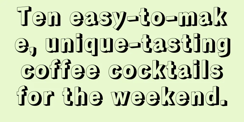 Ten easy-to-make, unique-tasting coffee cocktails for the weekend.