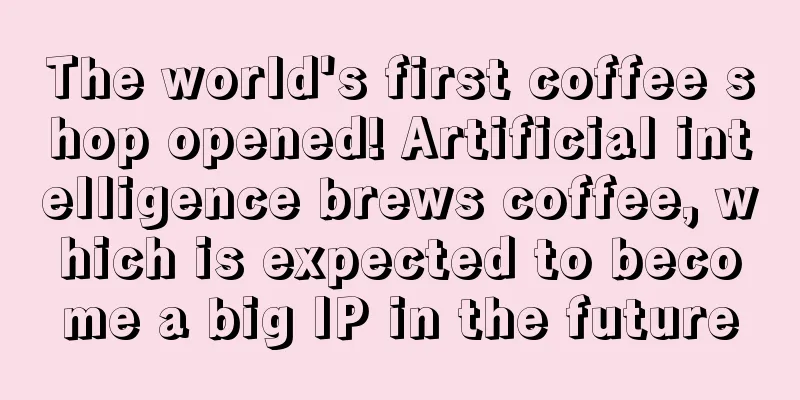 The world's first coffee shop opened! Artificial intelligence brews coffee, which is expected to become a big IP in the future