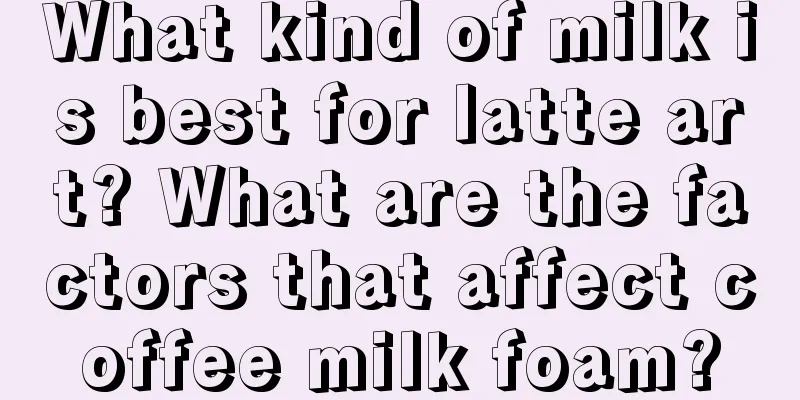 What kind of milk is best for latte art? What are the factors that affect coffee milk foam?