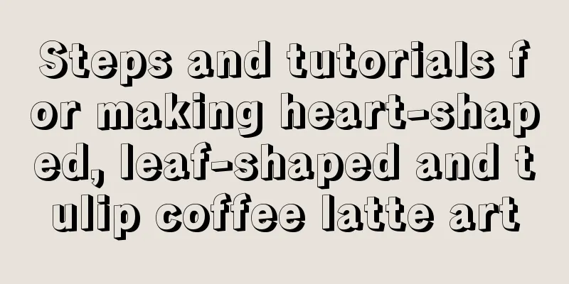 Steps and tutorials for making heart-shaped, leaf-shaped and tulip coffee latte art