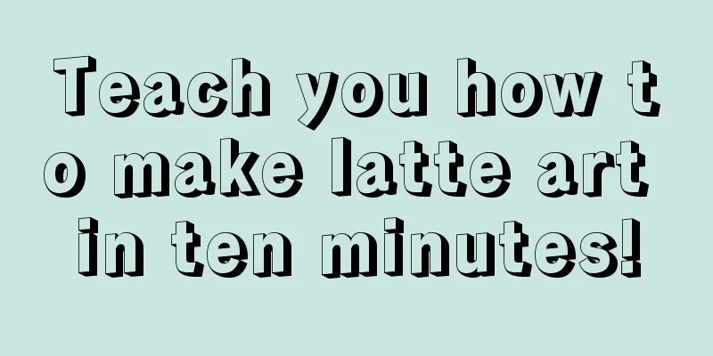 Teach you how to make latte art in ten minutes!