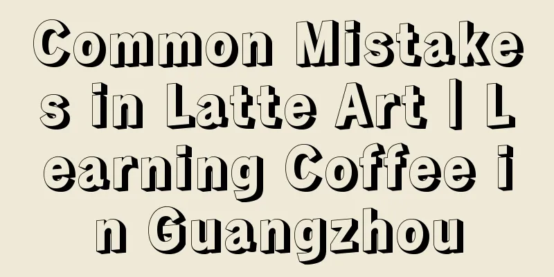 Common Mistakes in Latte Art｜Learning Coffee in Guangzhou