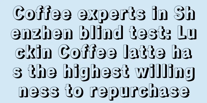 Coffee experts in Shenzhen blind test: Luckin Coffee latte has the highest willingness to repurchase