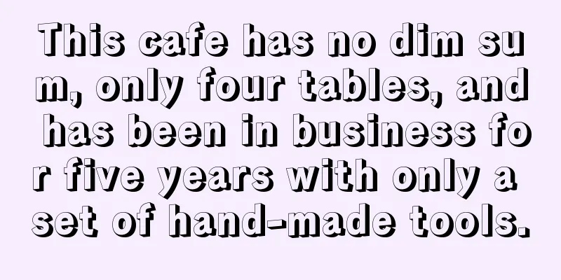 This cafe has no dim sum, only four tables, and has been in business for five years with only a set of hand-made tools.